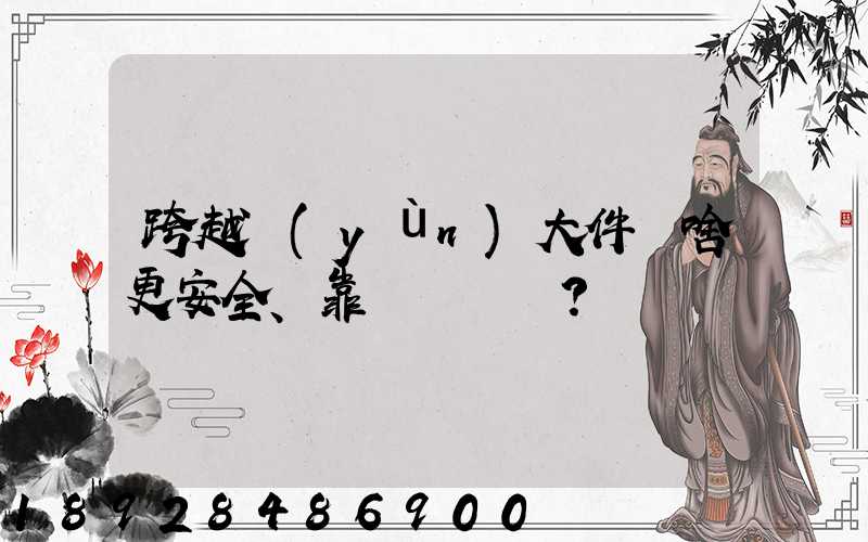 跨越運(yùn)大件為啥更安全、靠譜？